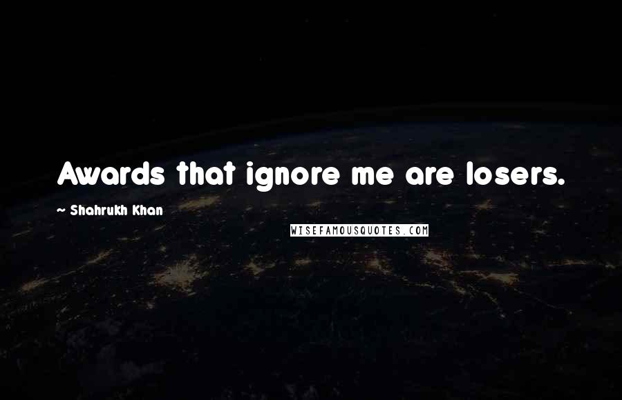 Shahrukh Khan quotes: Awards that ignore me are losers.
