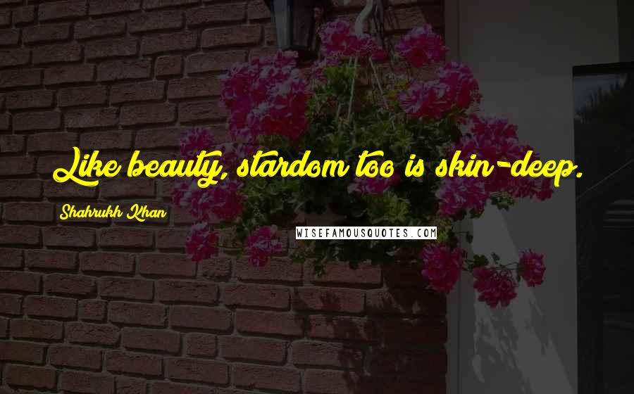 Shahrukh Khan quotes: Like beauty, stardom too is skin-deep.