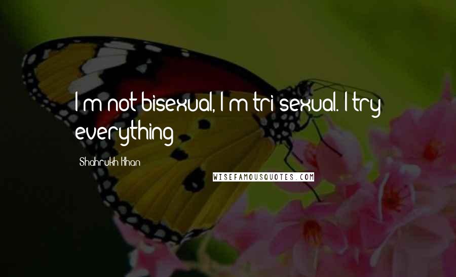 Shahrukh Khan quotes: I'm not bisexual, I'm tri-sexual. I try everything