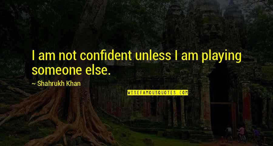 Shahrukh Khan Quotes By Shahrukh Khan: I am not confident unless I am playing