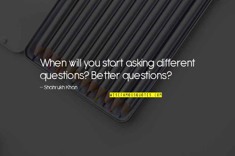 Shahrukh Khan Quotes By Shahrukh Khan: When will you start asking different questions? Better