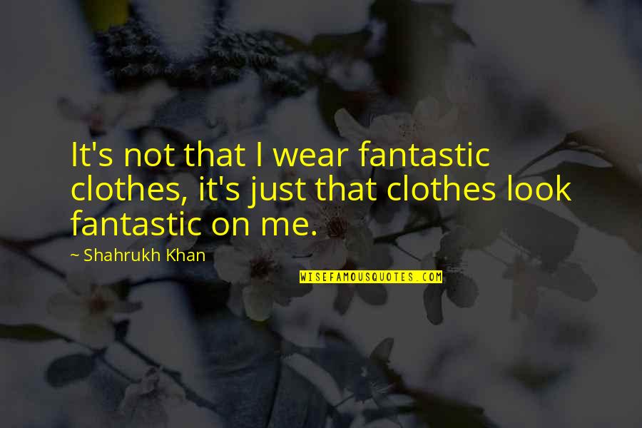 Shahrukh Khan Quotes By Shahrukh Khan: It's not that I wear fantastic clothes, it's