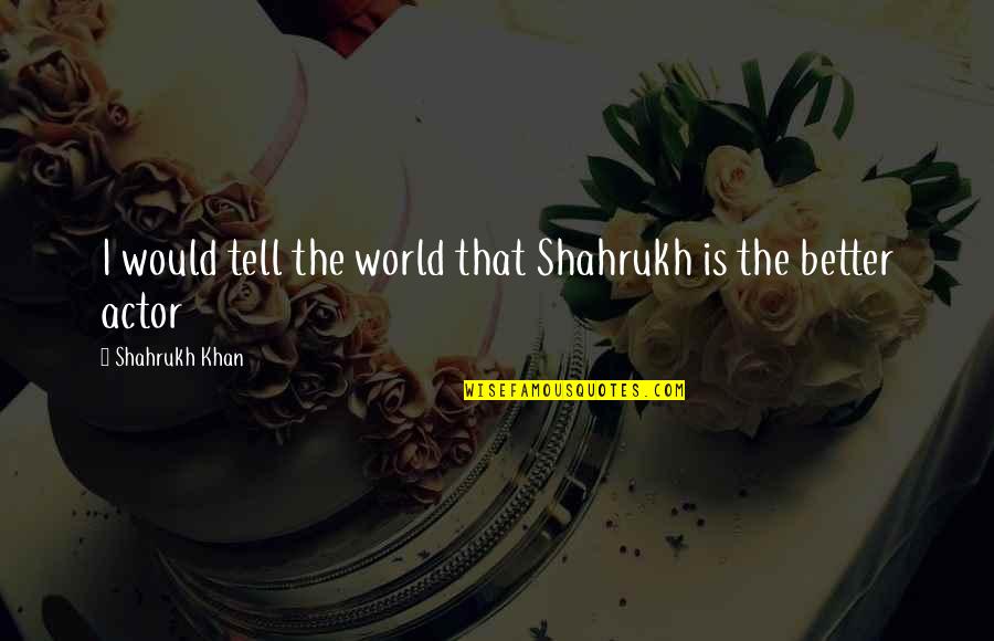 Shahrukh Khan Quotes By Shahrukh Khan: I would tell the world that Shahrukh is