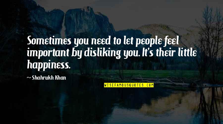 Shahrukh Khan Quotes By Shahrukh Khan: Sometimes you need to let people feel important