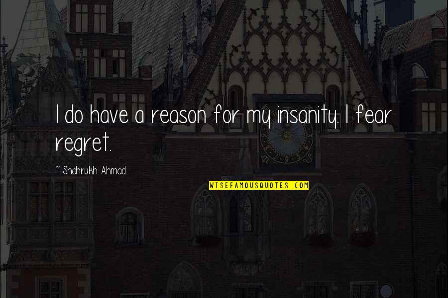 Shahrukh Quotes By Shahrukh Ahmad: I do have a reason for my insanity.