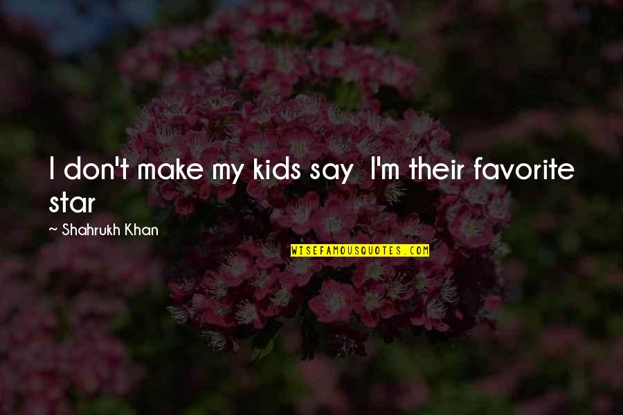 Shahrukh Quotes By Shahrukh Khan: I don't make my kids say I'm their
