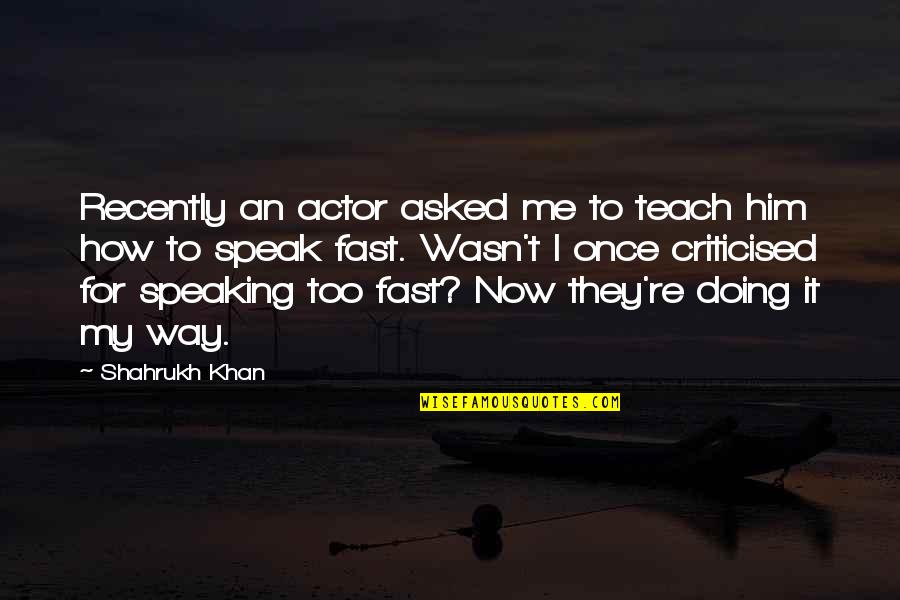 Shahrukh Quotes By Shahrukh Khan: Recently an actor asked me to teach him