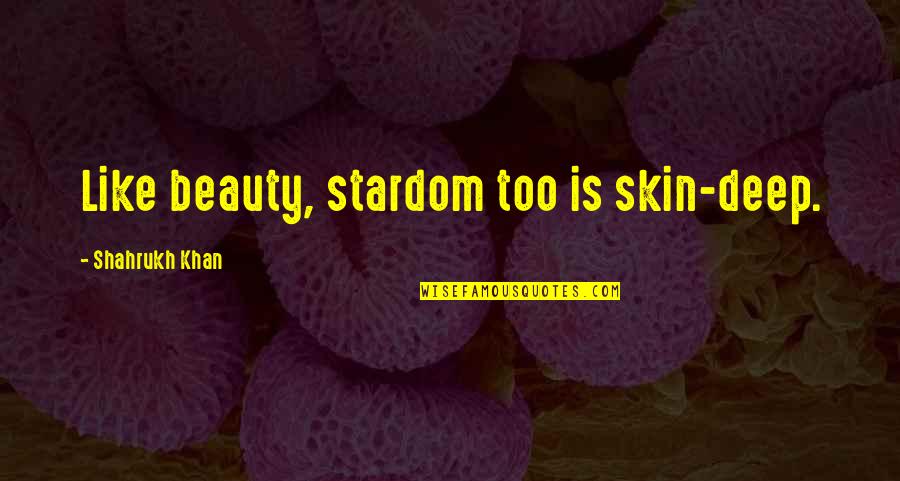 Shahrukh Quotes By Shahrukh Khan: Like beauty, stardom too is skin-deep.