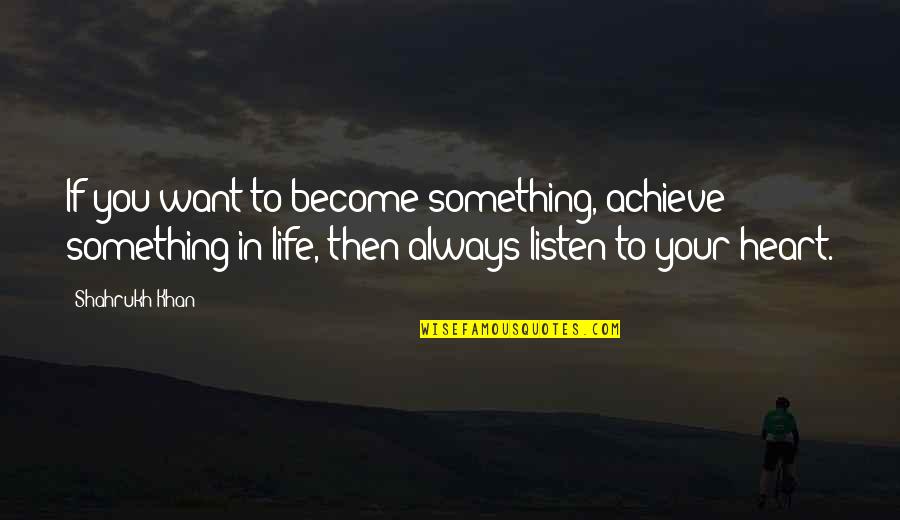 Shahrukh Quotes By Shahrukh Khan: If you want to become something, achieve something Shahrukh Quotes By Shahrukh Khan: If you want to become something, achieve something