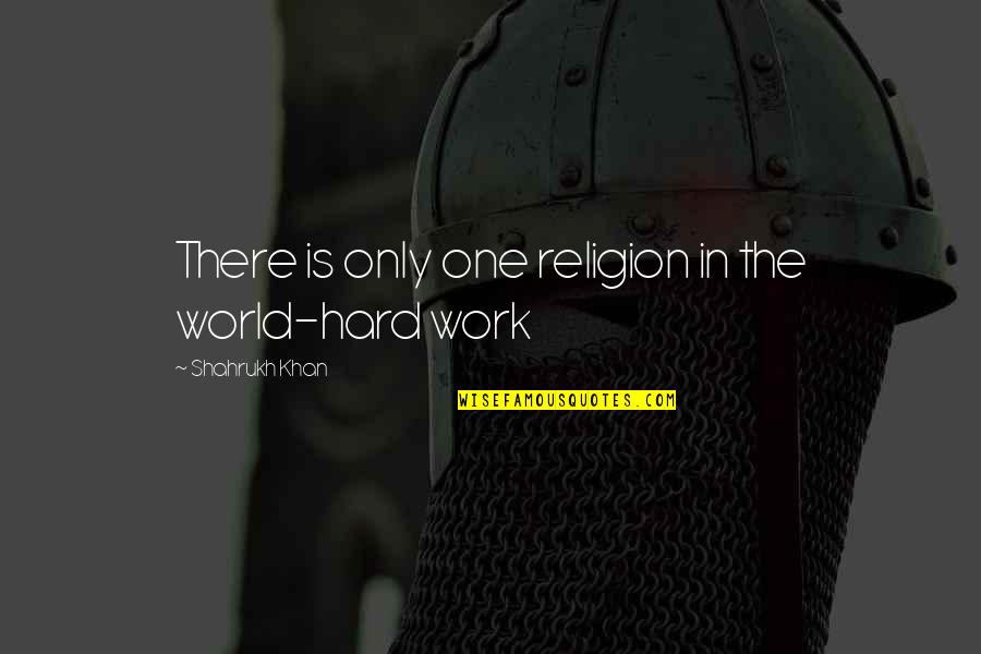Shahrukh Quotes By Shahrukh Khan: There is only one religion in the world-hard Shahrukh Quotes By Shahrukh Khan: There is only one religion in the world-hard