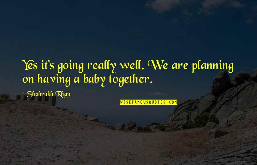 Shahrukh Quotes By Shahrukh Khan: Yes it's going really well. We are planning