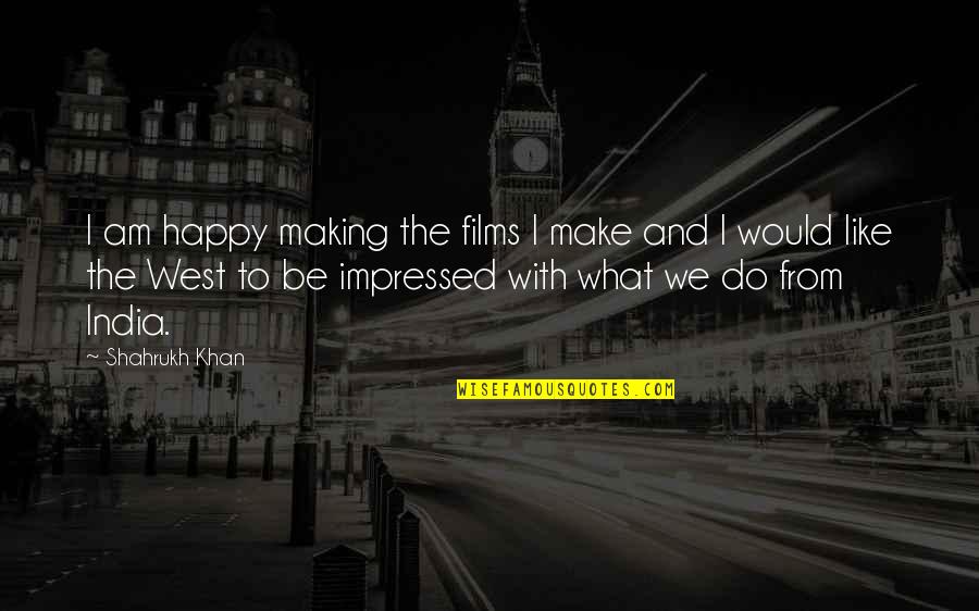 Shahrukh Quotes By Shahrukh Khan: I am happy making the films I make