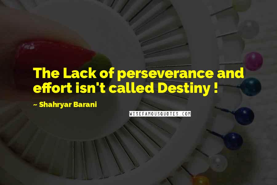 Shahryar Barani quotes: The Lack of perseverance and effort isn't called Destiny !