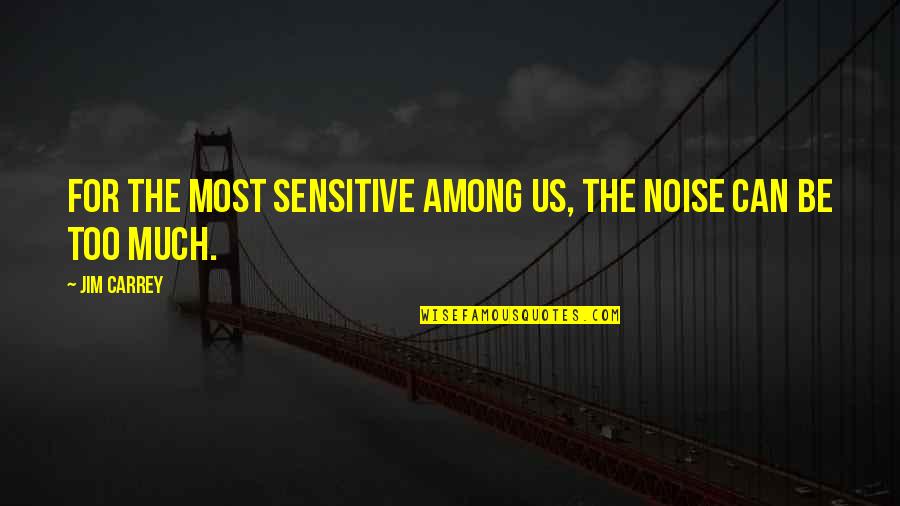 Shahyar Gharacholou Quotes By Jim Carrey: For the most sensitive among us, the noise