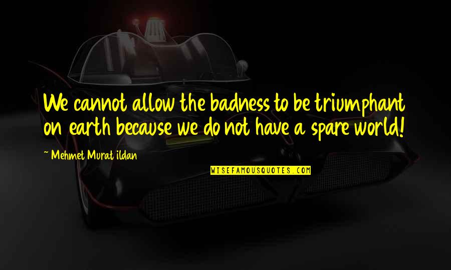 Shahyar Gharacholou Quotes By Mehmet Murat Ildan: We cannot allow the badness to be triumphant Shahyar Gharacholou Quotes By Mehmet Murat Ildan: We cannot allow the badness to be triumphant