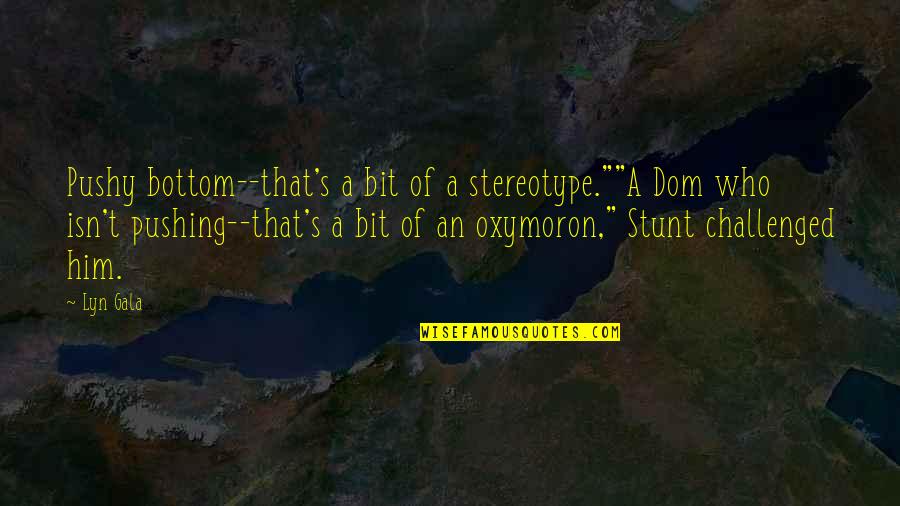 Shahzeb Abbasi Quotes By Lyn Gala: Pushy bottom--that's a bit of a stereotype.""A Dom Shahzeb Abbasi Quotes By Lyn Gala: Pushy bottom--that's a bit of a stereotype.""A Dom