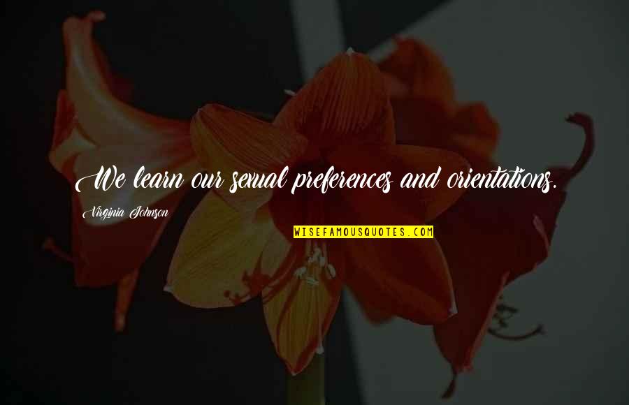 Shahzeb Abbasi Quotes By Virginia Johnson: We learn our sexual preferences and orientations. Shahzeb Abbasi Quotes By Virginia Johnson: We learn our sexual preferences and orientations.