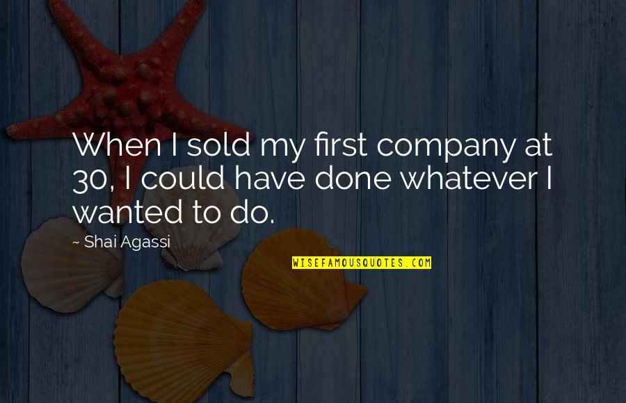 Shai Agassi Quotes By Shai Agassi: When I sold my first company at 30,