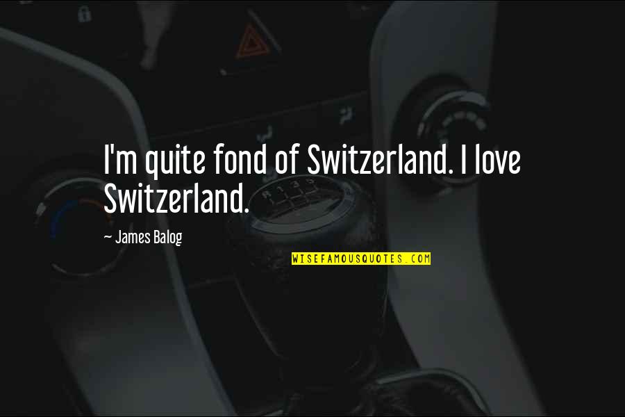 Shai Quotes By James Balog: I'm quite fond of Switzerland. I love Switzerland.