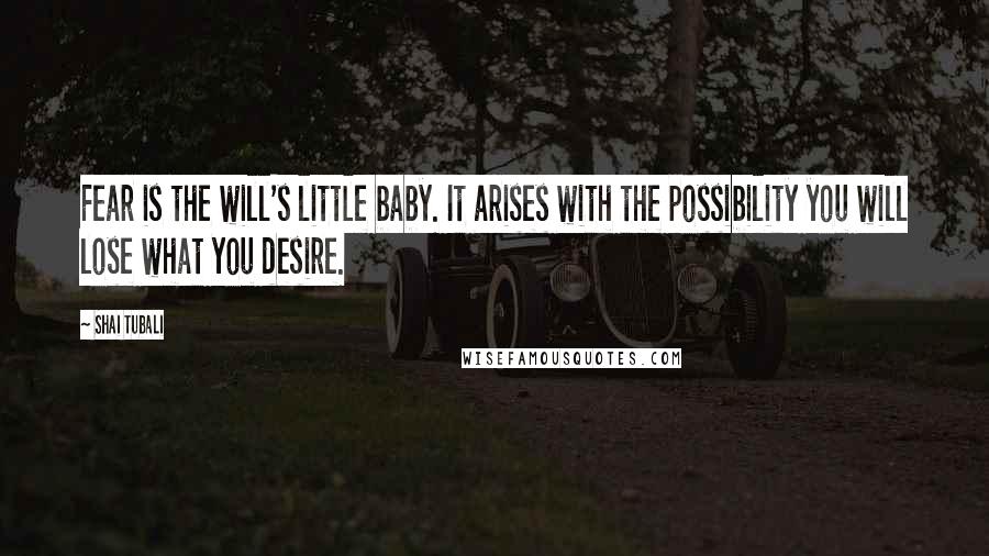 Shai Tubali quotes: Fear is the will's little baby. It arises with the possibility you will lose what you desire.