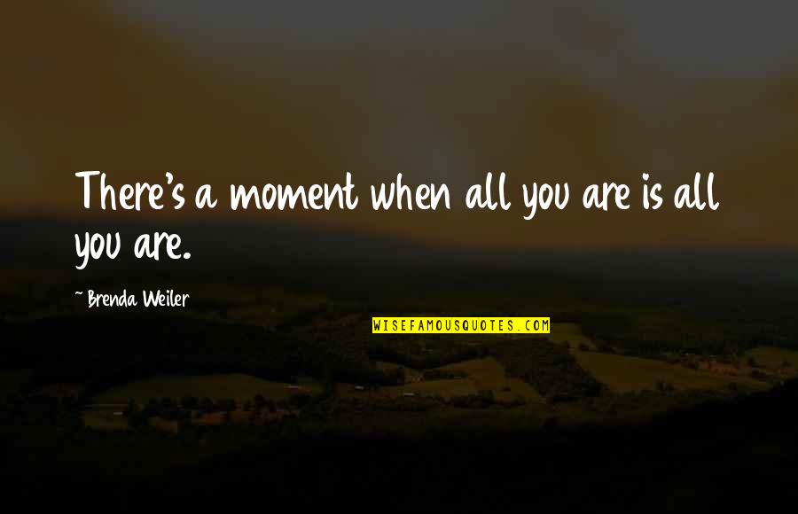 Shaida Jeddi Quotes By Brenda Weiler: There's a moment when all you are is Shaida Jeddi Quotes By Brenda Weiler: There's a moment when all you are is