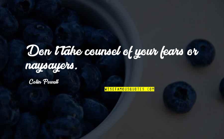 Shaiju Cyriac Quotes By Colin Powell: Don't take counsel of your fears or naysayers. Shaiju Cyriac Quotes By Colin Powell: Don't take counsel of your fears or naysayers.