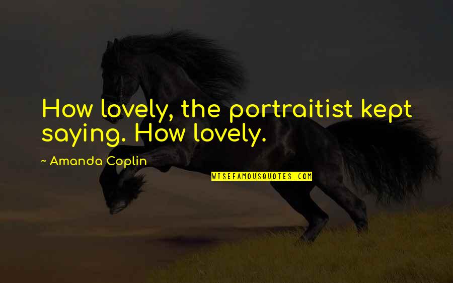Shaiju Khalid Quotes By Amanda Coplin: How lovely, the portraitist kept saying. How lovely.