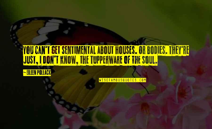 Shaiju Khalid Quotes By Eileen Pollack: You can't get sentimental about houses. Or bodies.