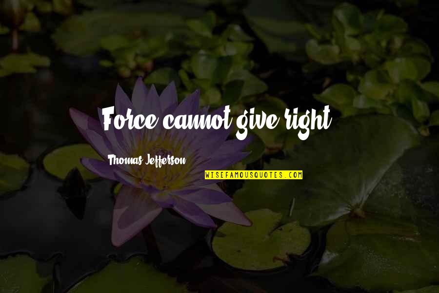 Shaika Plaisir Quotes By Thomas Jefferson: Force cannot give right. Shaika Plaisir Quotes By Thomas Jefferson: Force cannot give right.