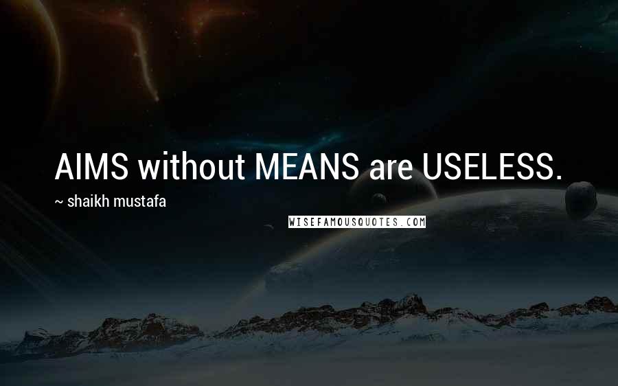 Shaikh Mustafa quotes: AIMS without MEANS are USELESS.