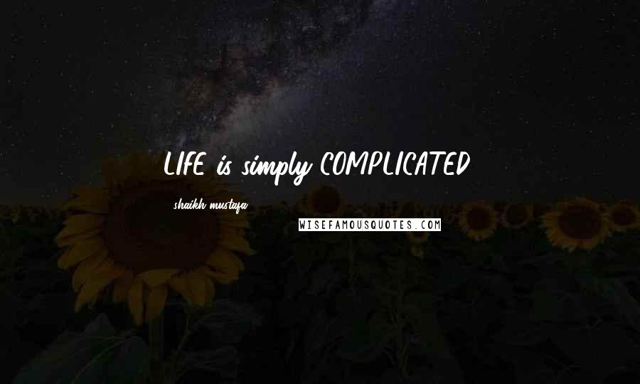 Shaikh Mustafa quotes: LIFE is simply COMPLICATED.