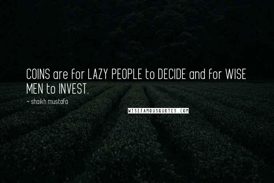 Shaikh Mustafa quotes: COINS are for LAZY PEOPLE to DECIDE and for WISE MEN to INVEST.