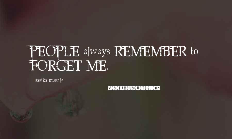 Shaikh Mustafa quotes: PEOPLE always REMEMBER to FORGET ME.