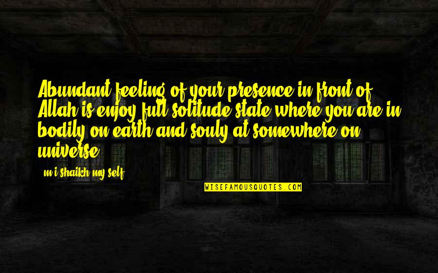 Shaikh Quotes By M.i.shaikh My Self: Abundant feeling of your presence in front of