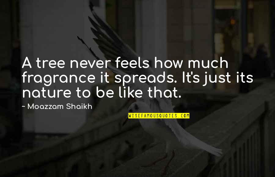 Shaikh Quotes By Moazzam Shaikh: A tree never feels how much fragrance it
