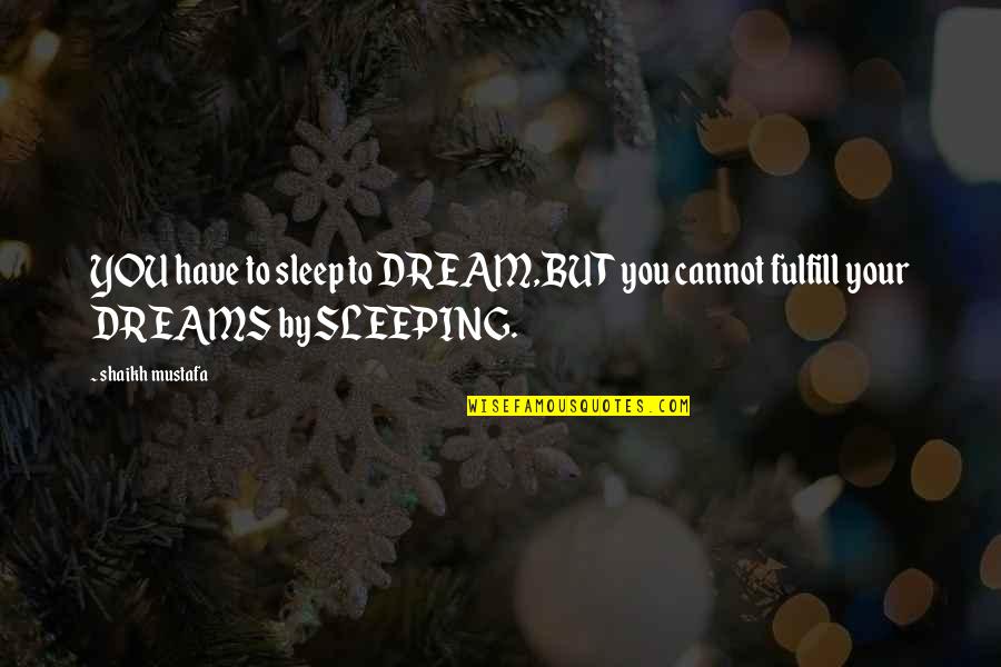 Shaikh Quotes By Shaikh Mustafa: YOU have to sleep to DREAM,BUT you cannot