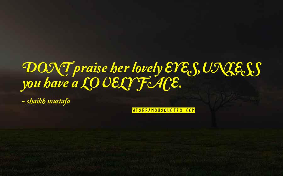 Shaikh Quotes By Shaikh Mustafa: DONT praise her lovely EYES,UNLESS you have a