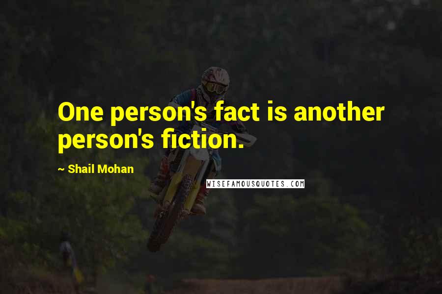 Shail Mohan quotes: One person's fact is another person's fiction.