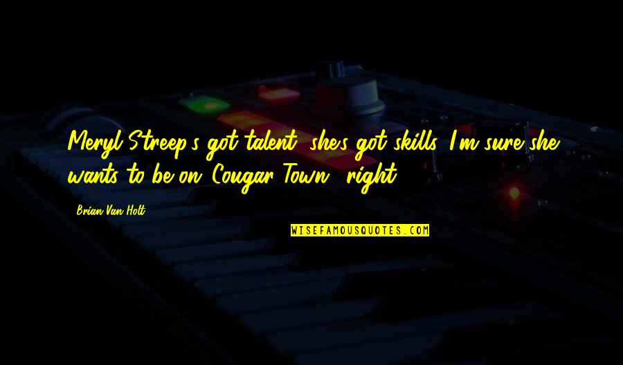 Shaila Thomas Quotes By Brian Van Holt: Meryl Streep's got talent, she's got skills. I'm Shaila Thomas Quotes By Brian Van Holt: Meryl Streep's got talent, she's got skills. I'm