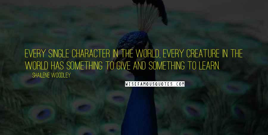 Shailene Woodley quotes: Every single character in the world, every creature in the world has something to give and something to learn. Shailene Woodley quotes: Every single character in the world, every creature in the world has something to give and something to learn.