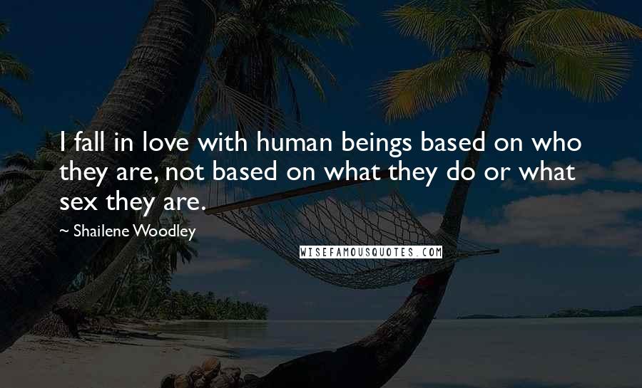 Shailene Woodley quotes: I fall in love with human beings based on who they are, not based on what they do or what sex they are.