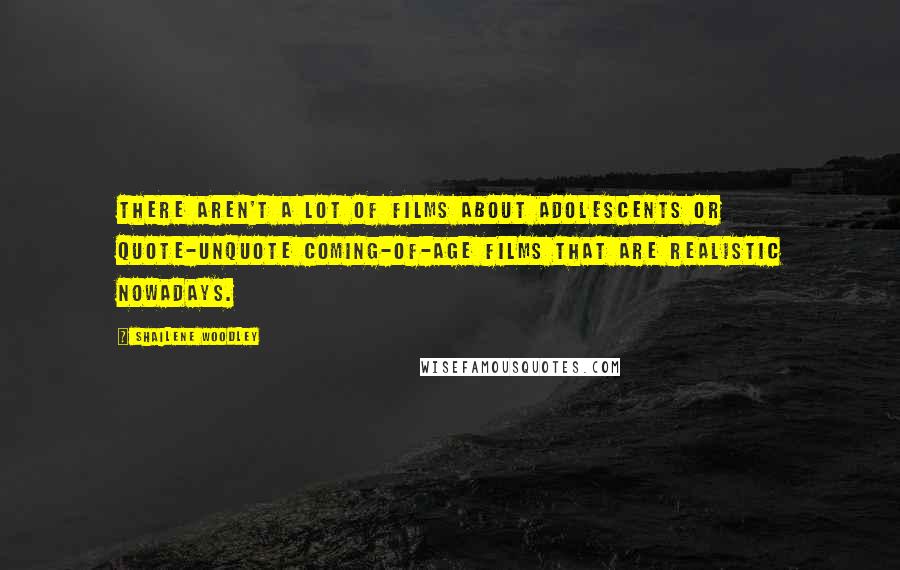 Shailene Woodley quotes: There aren't a lot of films about adolescents or quote-unquote coming-of-age films that are realistic nowadays. Shailene Woodley quotes: There aren't a lot of films about adolescents or quote-unquote coming-of-age films that are realistic nowadays.