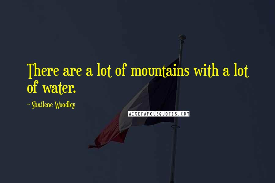 Shailene Woodley quotes: There are a lot of mountains with a lot of water.