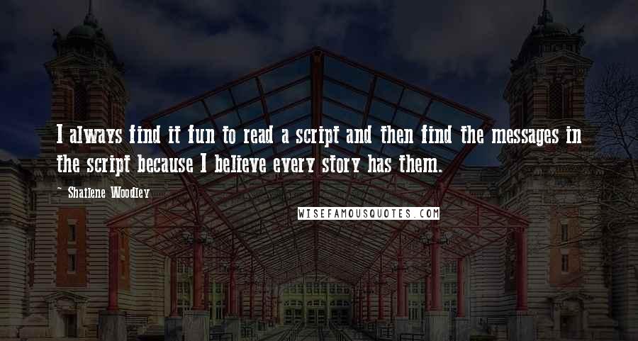 Shailene Woodley quotes: I always find it fun to read a script and then find the messages in the script because I believe every story has them. Shailene Woodley quotes: I always find it fun to read a script and then find the messages in the script because I believe every story has them.