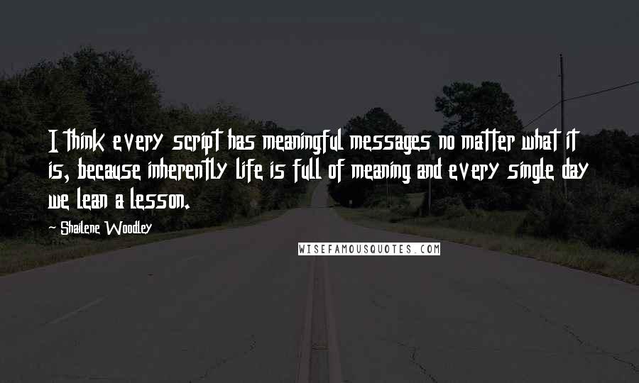 Shailene Woodley quotes: I think every script has meaningful messages no matter what it is, because inherently life is full of meaning and every single day we lean a lesson. Shailene Woodley quotes: I think every script has meaningful messages no matter what it is, because inherently life is full of meaning and every single day we lean a lesson.
