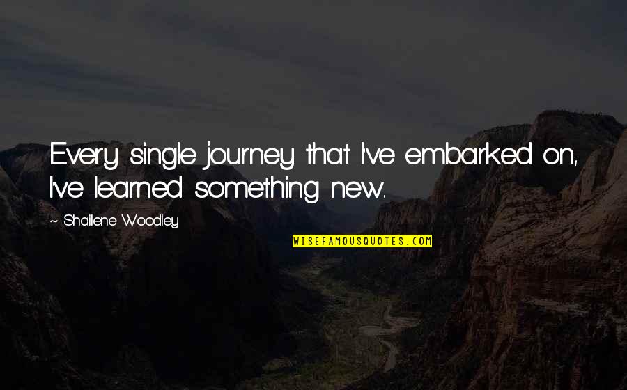 Shailene Woodley Quotes By Shailene Woodley: Every single journey that I've embarked on, I've