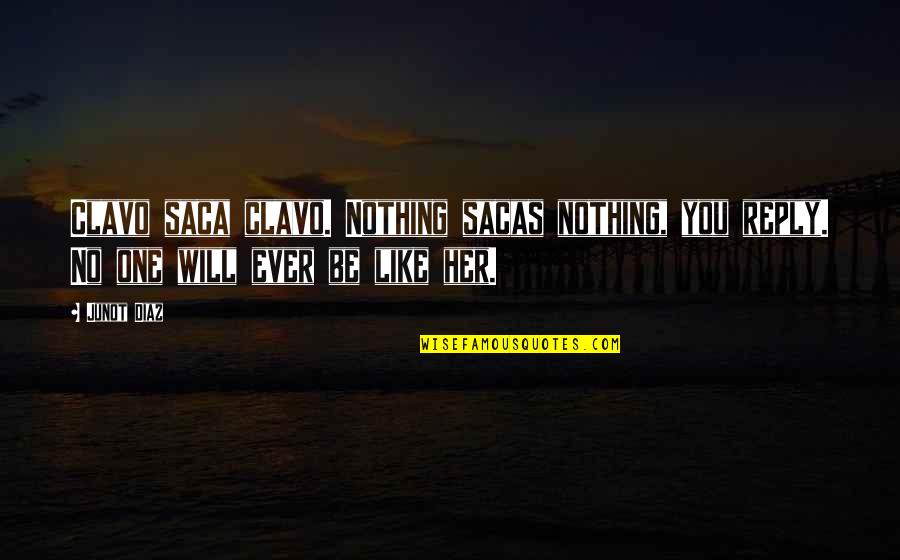 Shaily Bhatnagar Quotes By Junot Diaz: Clavo saca clavo. Nothing sacas nothing, you reply.