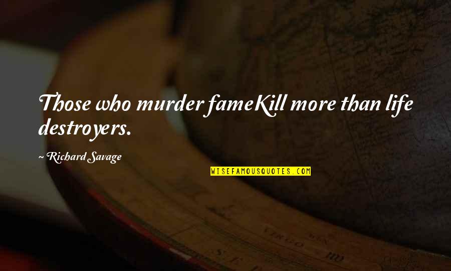 Shaily Bhatnagar Quotes By Richard Savage: Those who murder fameKill more than life destroyers. Shaily Bhatnagar Quotes By Richard Savage: Those who murder fameKill more than life destroyers.