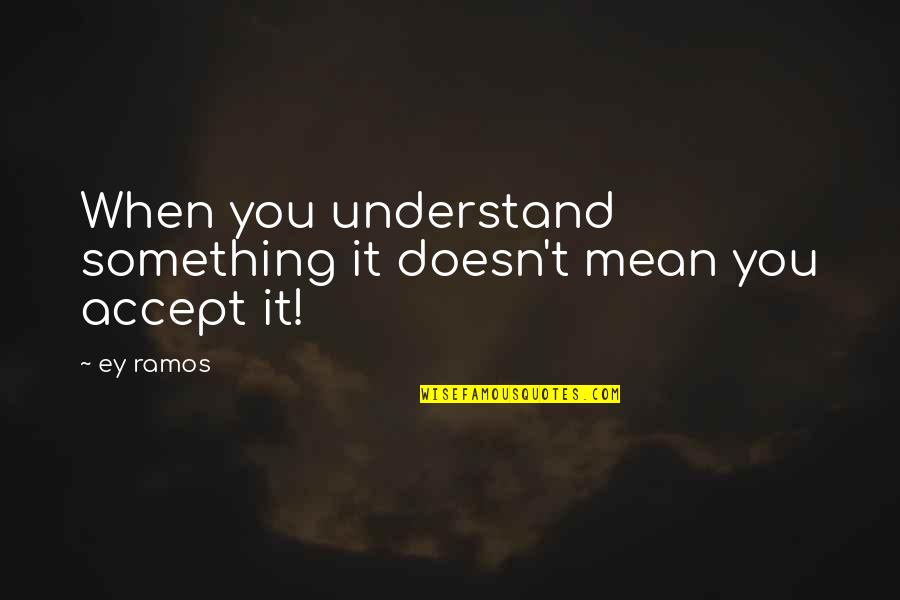 Shaily Jain Quotes By Ey Ramos: When you understand something it doesn't mean you
