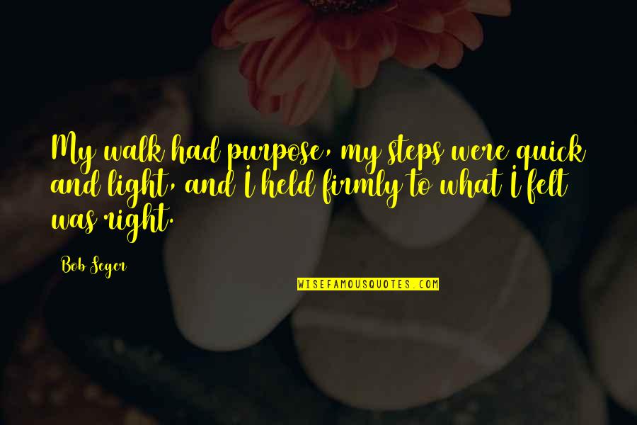 Shain Gandee Famous Quotes By Bob Seger: My walk had purpose, my steps were quick Shain Gandee Famous Quotes By Bob Seger: My walk had purpose, my steps were quick